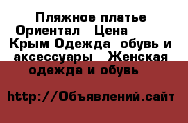 Пляжное платье Ориентал › Цена ­ 500 - Крым Одежда, обувь и аксессуары » Женская одежда и обувь   